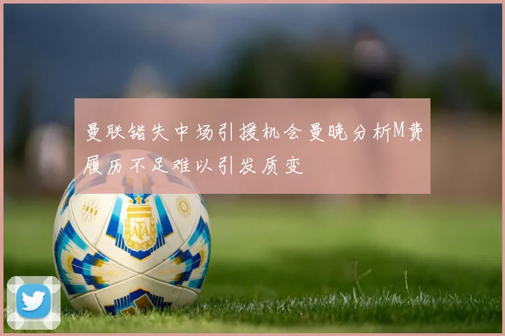 曼联错失中场引援机会曼晚分析M费履历不足难以引发质变
