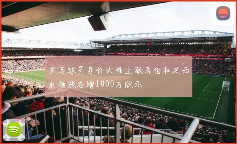 罗马球员身价大幅上涨马伦和皮西利领涨各增1000万欧元