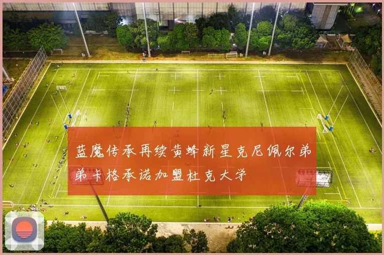蓝魔传承再续黄蜂新星克尼佩尔弟弟卡格承诺加盟杜克大学
