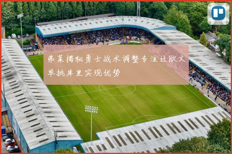 弗莱揭秘勇士战术调整专注让欧文单挑库里实现优势