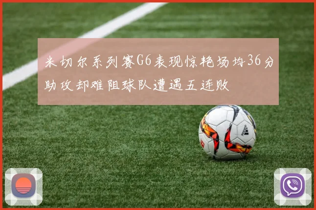 米切尔系列赛G6表现惊艳场均36分助攻却难阻球队遭遇五连败
