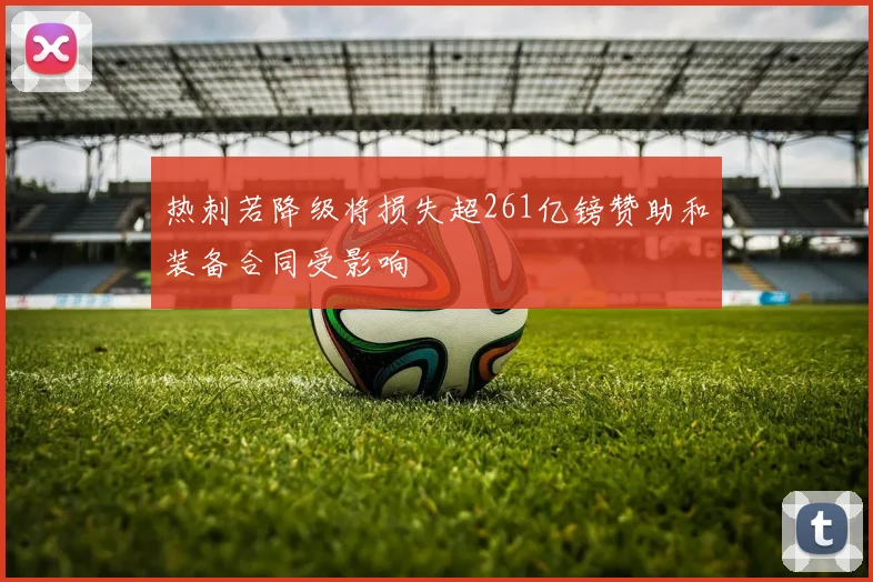 热刺若降级将损失超261亿镑赞助和装备合同受影响