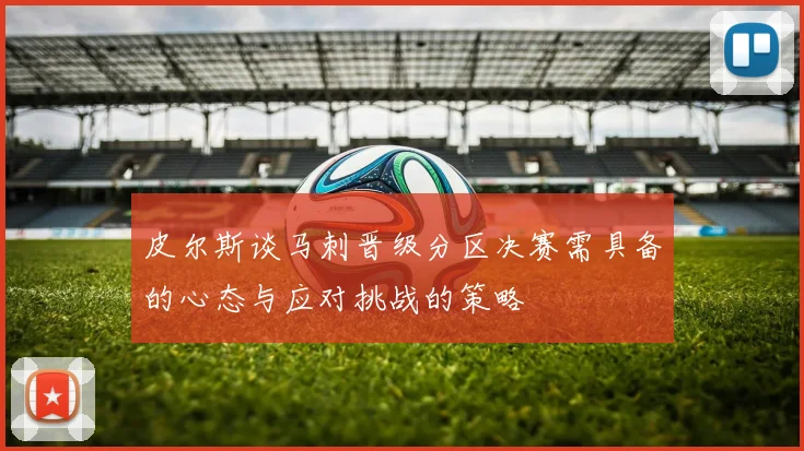 皮尔斯谈马刺晋级分区决赛需具备的心态与应对挑战的策略