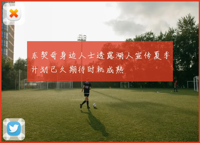 东契奇身边人士透露湖人宣传夏季计划已久期待时机成熟