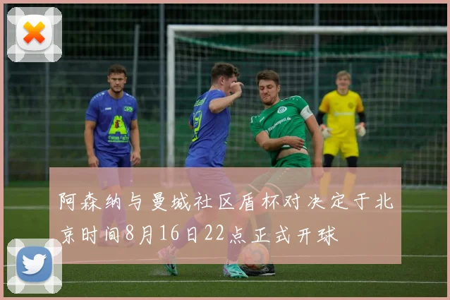阿森纳与曼城社区盾杯对决定于北京时间8月16日22点正式开球