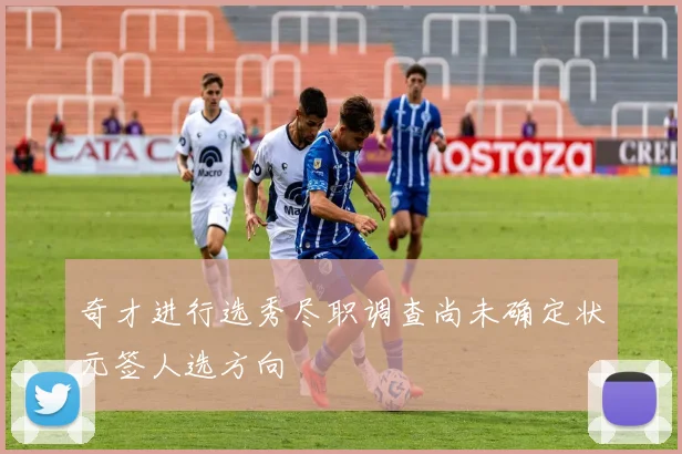 奇才进行选秀尽职调查尚未确定状元签人选方向