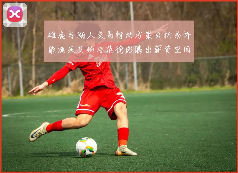 雄鹿与湖人交易特纳方案分析或许能换来艾顿与范德彪腾出薪资空间
