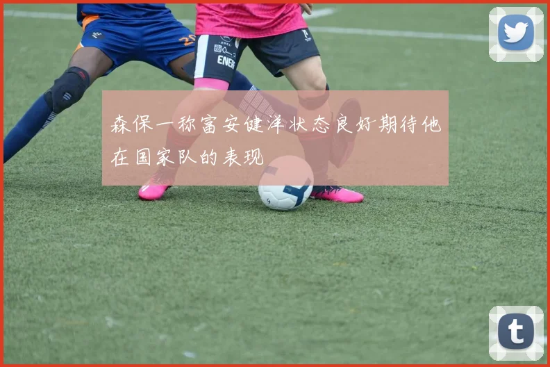 森保一称富安健洋状态良好期待他在国家队的表现
