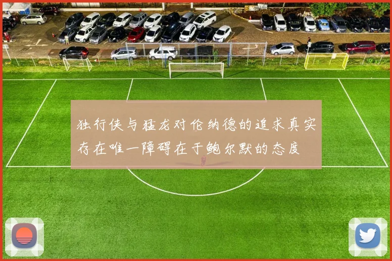 独行侠与猛龙对伦纳德的追求真实存在唯一障碍在于鲍尔默的态度