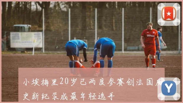 小埃梅里20岁已两度参赛创法国历史新纪录成最年轻选手