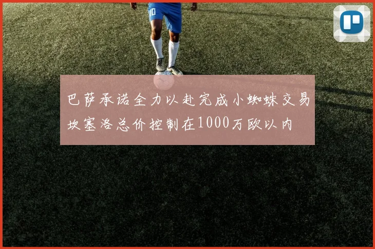 巴萨承诺全力以赴完成小蜘蛛交易坎塞洛总价控制在1000万欧以内