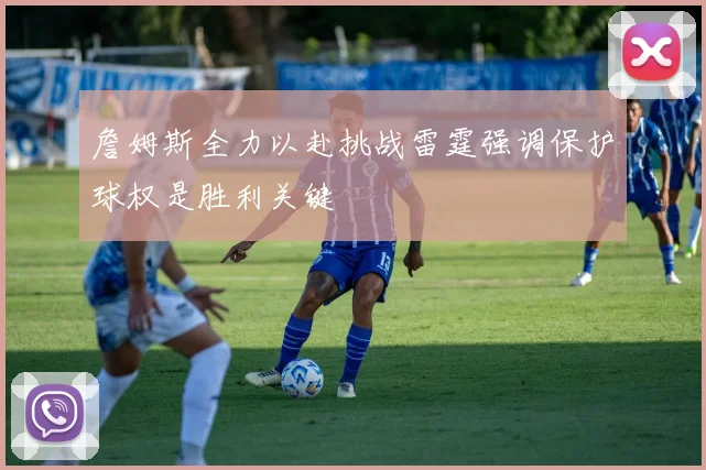 詹姆斯全力以赴挑战雷霆强调保护球权是胜利关键