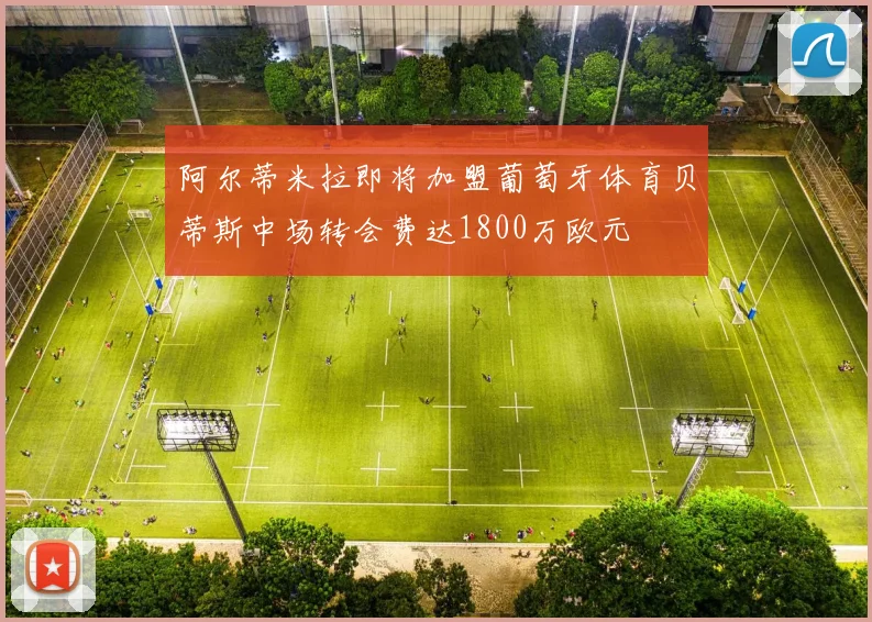 阿尔蒂米拉即将加盟葡萄牙体育贝蒂斯中场转会费达1800万欧元